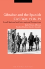 Image for Gibraltar and the Spanish Civil War, 1936-39  : local, national and international perspectives
