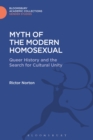 Image for The myth of the modern homosexual: queer history and the search for cultural unity