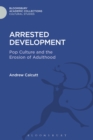 Image for Arrested development: pop culture and the erosion of adulthood