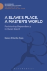 Image for A slave&#39;s place, a master&#39;s world  : fashioning dependency in rural Brazil