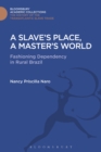 Image for A slave&#39;s place, a master&#39;s world: fashioning dependency in rural Brazil
