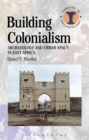 Image for Building colonialism  : archaeology and urban space in East Africa