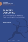 Image for Slavery obscured  : the social history of the slave trade in an English provincial port