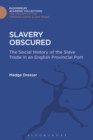 Image for Slavery obscured: the social history of the slave trade in an English provincial port