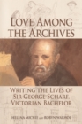 Image for Love among the archives  : writing the lives of Sir George Scharf, Victorian bachelor