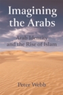 Image for Imagining the Arabs: Arab identity and the rise of Islam