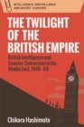 Image for The twilight of the British Empire  : British intelligence and counter-subversion in the Middle East, 1948-63