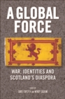 Image for A global force: war, identities and Scotland&#39;s diaspora