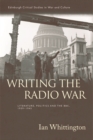 Image for Writing the radio war  : literature, politics and the BBC, 1939-1945