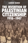 Image for The invention of Palestinian citizenship, 1918-1947