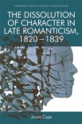 Image for The dissolution of character in late Romanticism, 1820-1839