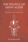 Image for The politics of Kathy Acker: revolution and the avant-garde