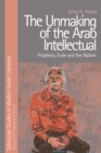 Image for The unmaking of the Arab intellectual  : prophecy, exile and the nation