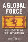 Image for A global force  : war, identities and Scotland&#39;s diaspora