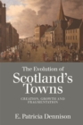 Image for The evolution of Scotland&#39;s towns  : creation, growth and fragmentation