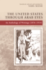 Image for The United States through Arab eyes: an anthology of writings (1876-1914)