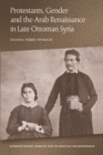Image for Protestants, Gender and the Arab Renaissance in Late Ottoman Syria