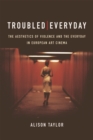 Image for Troubled everyday  : the aesthetics of violence and the everyday in European art cinema