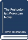Image for The Postcolonial Moroccan Novel in Arabic and French