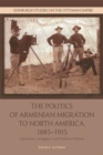 Image for The Politics of Armenian Migration to North America, 1885-1915