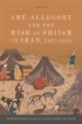Image for Art, Allegory and the Rise of Shi&#39;Ism in Iran, 1467-1565