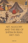 Image for Art, Allegory and the Rise of Shi&#39;ism in Iran, 1487-1565