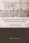 Image for The spiritual jurisdiction in Reformation Scotland: a legal history