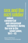 Image for Sex and the Nazi soldier  : violent, commercial and consensual encounters during the war in the Soviet Union, 1941-45
