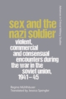 Image for Sex and the Nazi Soldier: Violent, Commercial and Consensual Encounters During the War in the Soviet Union, 1941-45