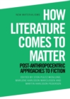 Image for How literature comes to matter  : post-Anthropocentric approaches to fiction