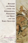 Image for Kingship and Empire Under the Achaemenids, Alexander the Great and the Early Seleucids