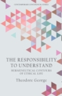 Image for The responsibility to understand  : hermeneutical contours of ethical life