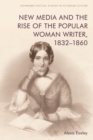 Image for New media and the rise of the popular woman writer, 1832-1860