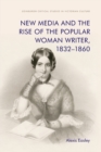 Image for New media and the rise of the popular woman writer, 1832-1860