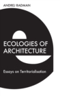 Image for Ecologies of architecture  : essays on territorialisation