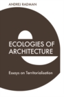 Image for Ecologies of architecture: essays on territorialisation