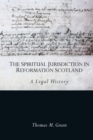 Image for The spiritual jurisdiction in Reformation Scotland  : a legal history