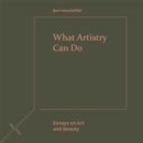 Image for What Artistry Can Do: Essays on Art and Beauty