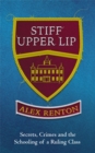 Image for Stiff upper lip  : secrets, crimes and the schooling of a ruling class