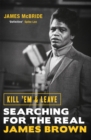 Image for Kill &#39;em and leave  : searching for the real James Brown