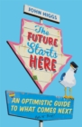 Image for The future starts here  : an optimistic guide to what comes next