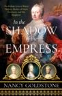 Image for In the shadow of the empress  : the defiant lives of Maria Theresa, mother of Marie Antoinette, and her daughters