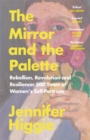 Image for The mirror and the palette  : rebellion, revolution and resilience