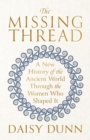 Image for The missing thread  : a new history of the ancient world through the women who shaped it