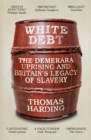 Image for White debt  : the Demerara uprising and Britain&#39;s legacy of slavery