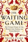 Image for The waiting game  : the untold story of the women who served the Tudor queens