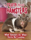 Image for The truth about hamsters  : what hamsters do when you&#39;re not looking