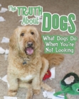 Image for The truth about dogs: what dogs do when you&#39;re not looking