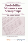 Image for Probability Measures on Semigroups: Convolution Products, Random Walks and Random Matrices