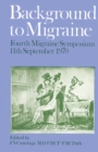 Image for Background to Migraine: Fourth Migraine Symposium September 11th, 1970.